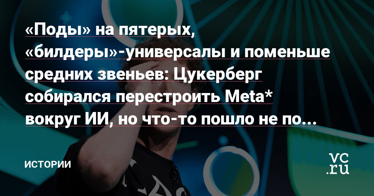 Цукерберг перестраивал Meta вокруг ИИ — план упёрся в согласования