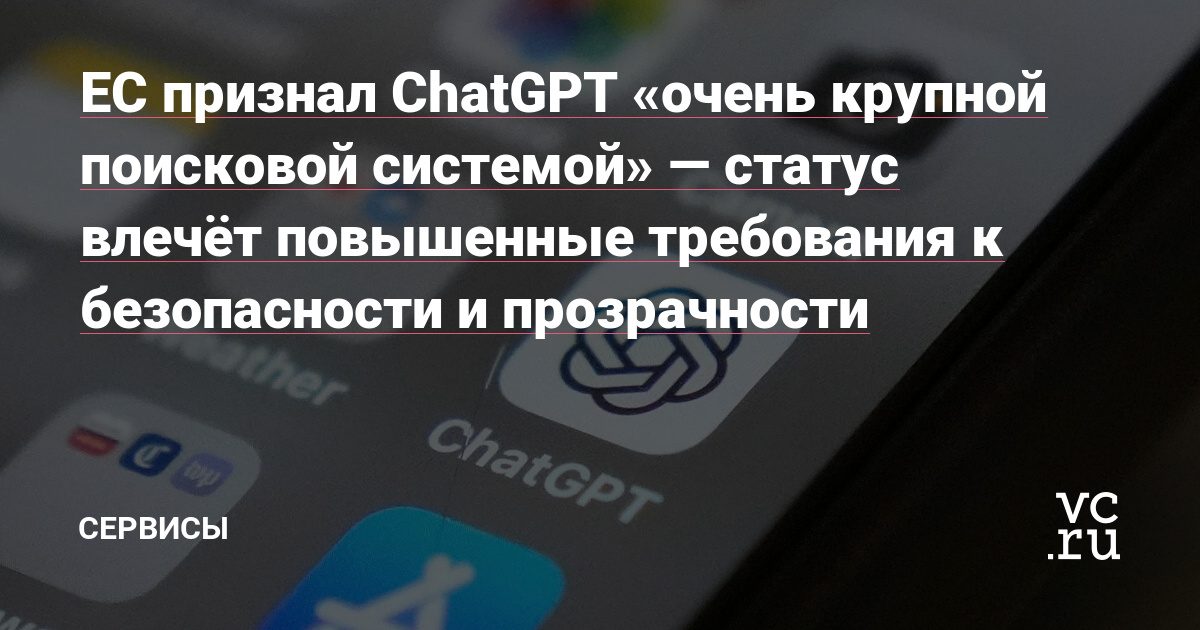 Еврокомиссия присвоила ChatGPT статус очень крупной поисковой системы