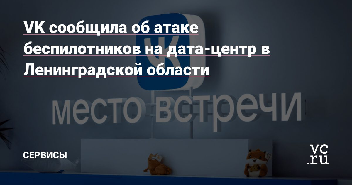 VK сообщила об атаке беспилотников на дата-центр в Ленинградской области